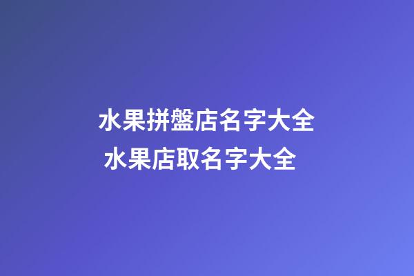 水果拼盤店名字大全 水果店取名字大全-第1張-店鋪起名-玄機派